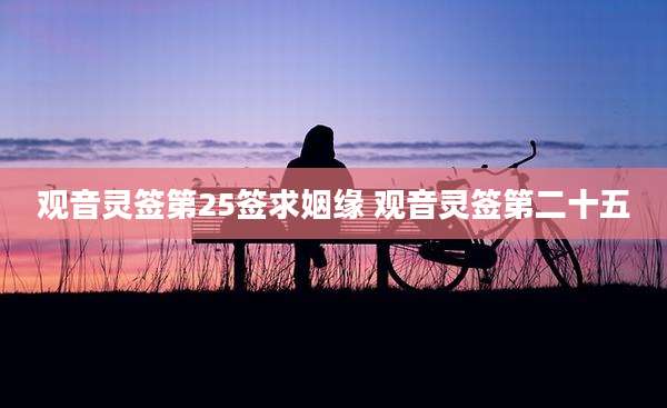 观音灵签第25签求姻缘 观音灵签第二十五