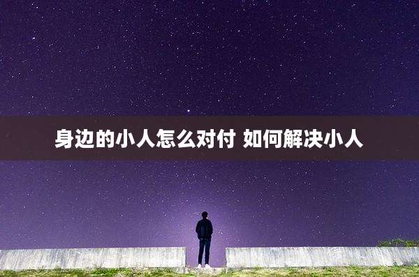 身边的小人怎么对付 如何解决小人