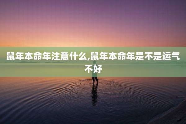 鼠年本命年注意什么,鼠年本命年是不是运气不好