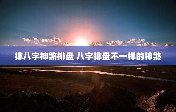 排八字神煞排盘 八字排盘不一样的神煞