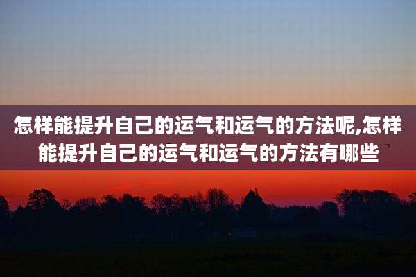 怎样能提升自己的运气和运气的方法呢,怎样能提升自己的运气和运气的方法有哪些