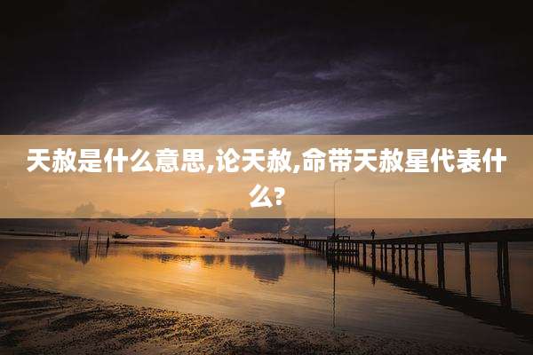 天赦是什么意思,论天赦,命带天赦星代表什么?