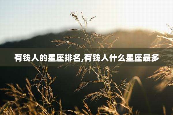 有钱人的星座排名,有钱人什么星座最多