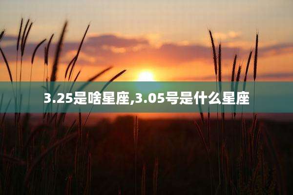 3.25是啥星座,3.05号是什么星座