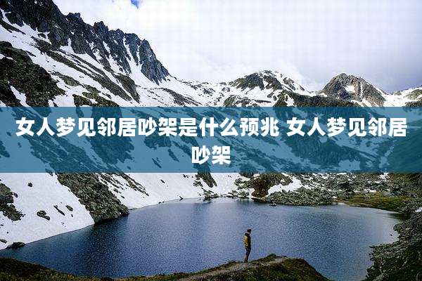 女人梦见邻居吵架是什么预兆 女人梦见邻居吵架