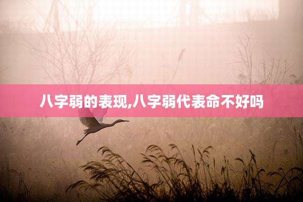 八字弱的表现,八字弱代表命不好吗