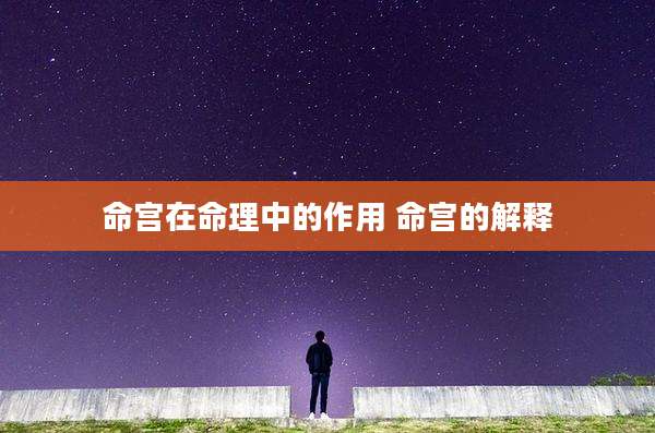 命宫在命理中的作用 命宫的解释