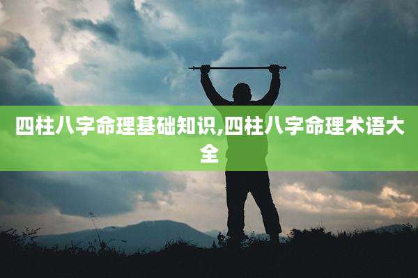 四柱八字命理基础知识,四柱八字命理术语大全
