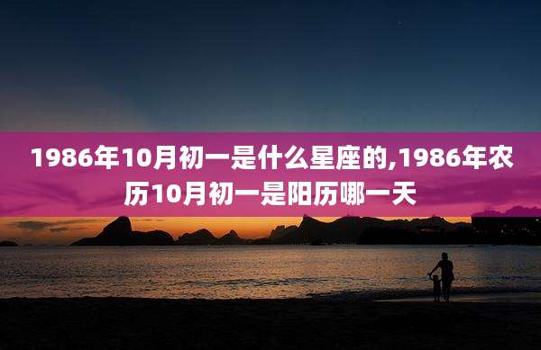 1986年10月初一是什么星座的,1986年农历10月初一是阳历哪一天