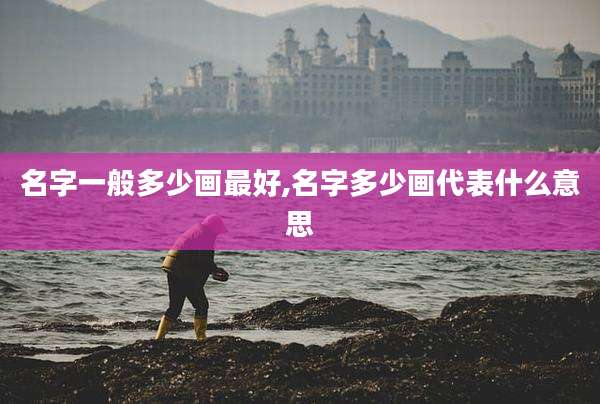 名字一般多少画最好,名字多少画代表什么意思