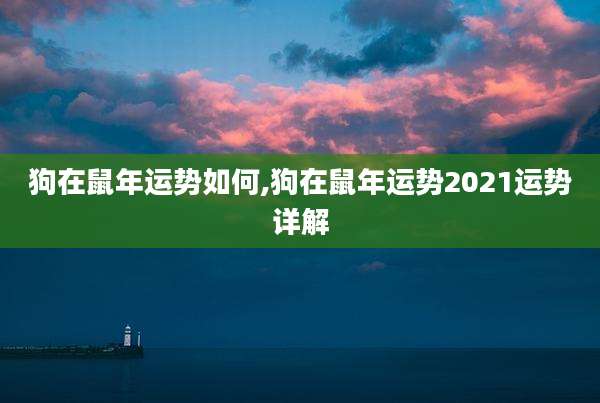狗在鼠年运势如何,狗在鼠年运势2021运势详解