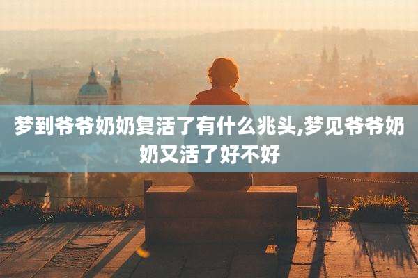 梦到爷爷奶奶复活了有什么兆头,梦见爷爷奶奶又活了好不好