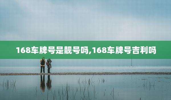 168车牌号是靓号吗,168车牌号吉利吗