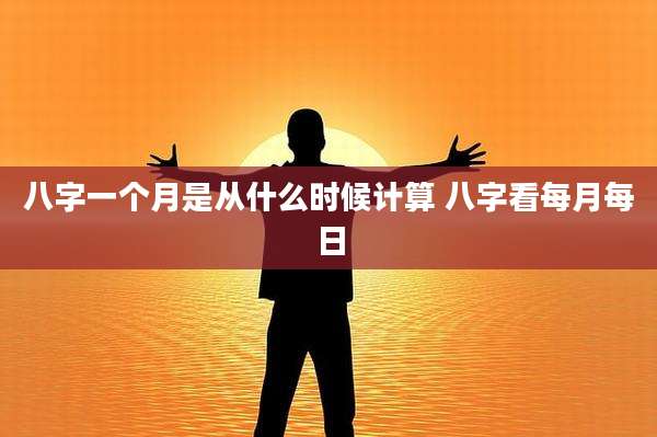 八字一个月是从什么时候计算 八字看每月每日