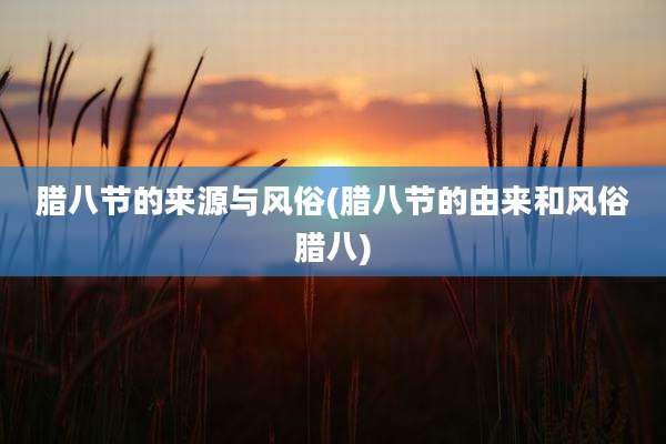 腊八节的来源与风俗(腊八节的由来和风俗腊八)