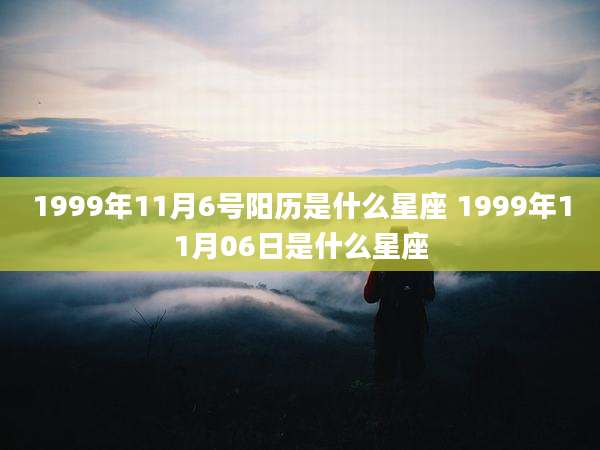 1999年11月6号阳历是什么星座 1999年11月06日是什么星座