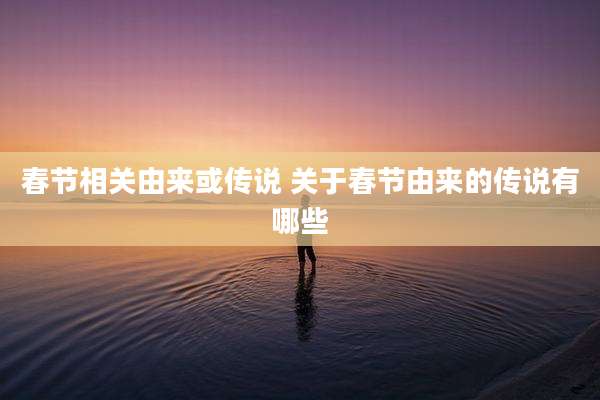 春节相关由来或传说 关于春节由来的传说有哪些