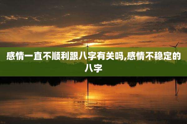 感情一直不顺利跟八字有关吗,感情不稳定的八字