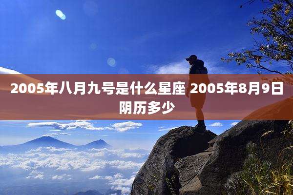 2005年八月九号是什么星座 2005年8月9日阴历多少