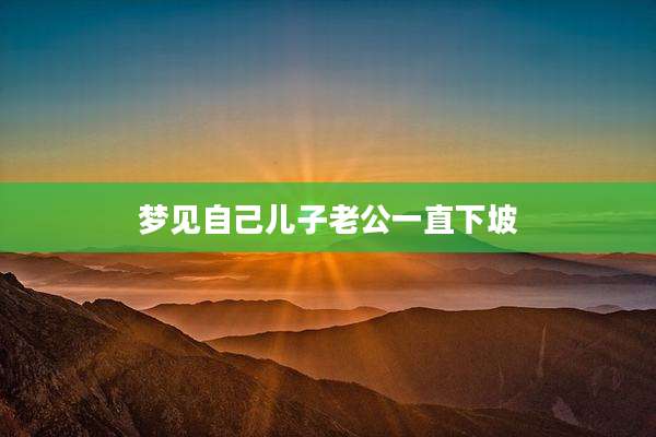 梦见自己儿子老公一直下坡
