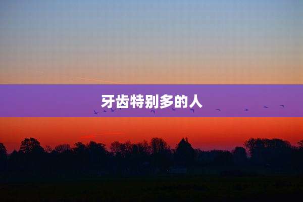 牙齿特别多的人