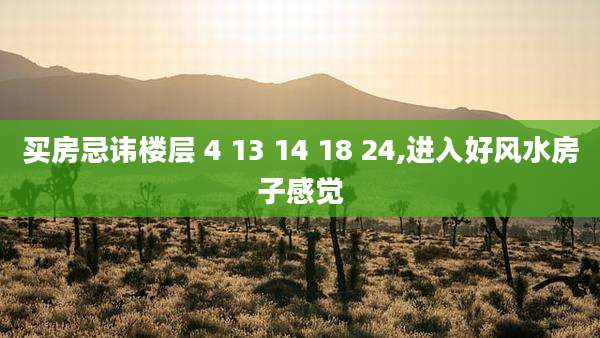 买房忌讳楼层 4 13 14 18 24,进入好风水房子感觉