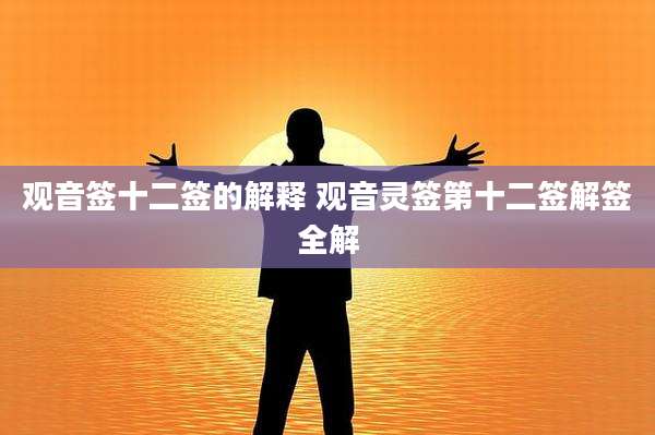观音签十二签的解释 观音灵签第十二签解签全解