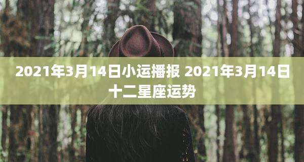 2021年3月14日小运播报 2021年3月14日十二星座运势