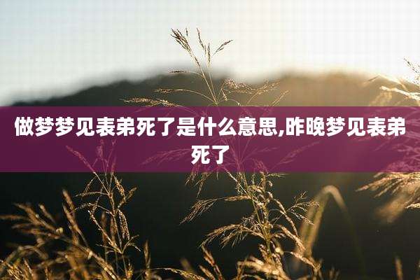 做梦梦见表弟死了是什么意思,昨晚梦见表弟死了