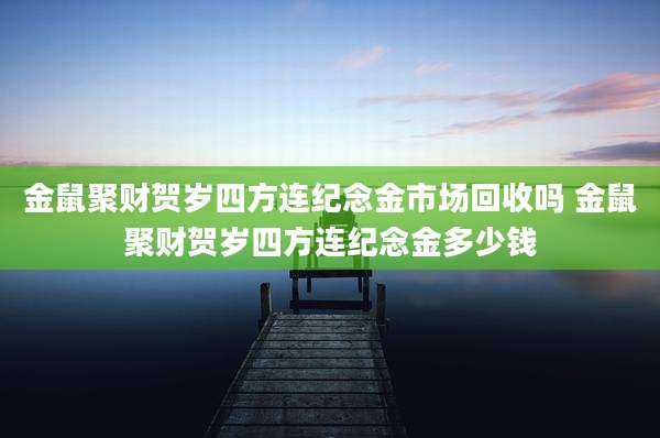 金鼠聚财贺岁四方连纪念金市场回收吗 金鼠聚财贺岁四方连纪念金多少钱