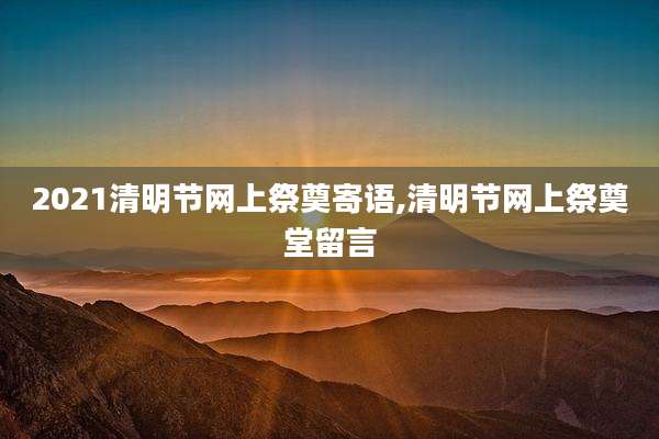 2021清明节网上祭奠寄语,清明节网上祭奠堂留言