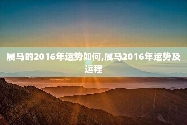 属马的2016年运势如何,属马2016年运势及运程