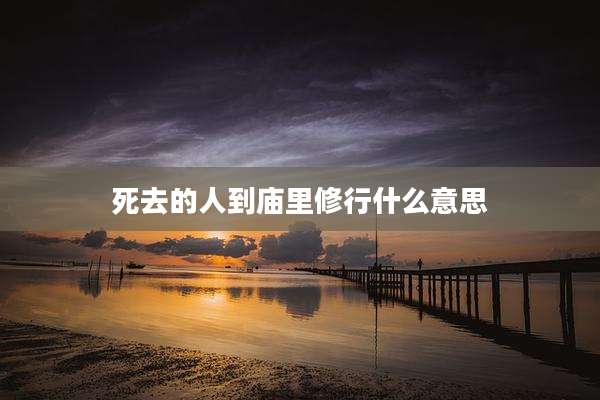 死去的人到庙里修行什么意思
