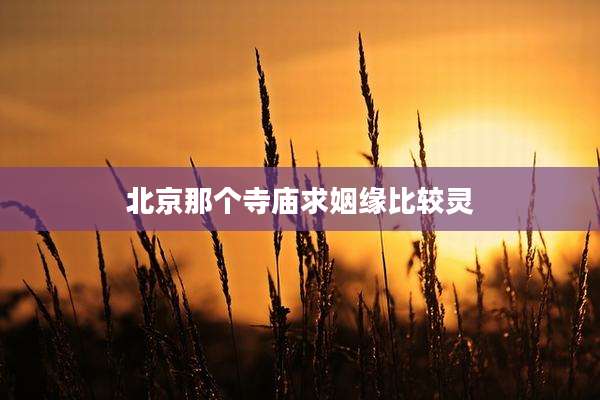 北京那个寺庙求姻缘比较灵