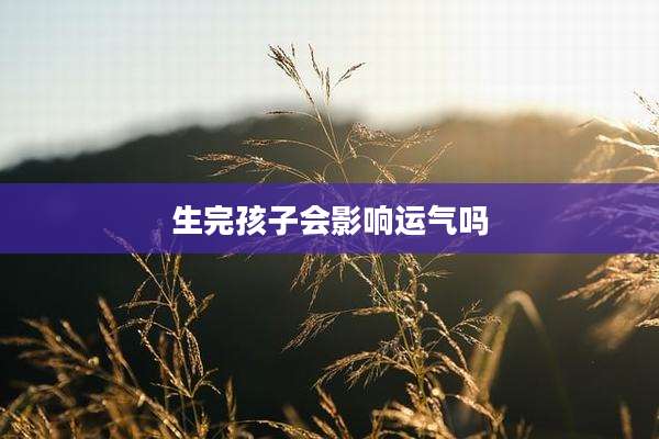生完孩子会影响运气吗