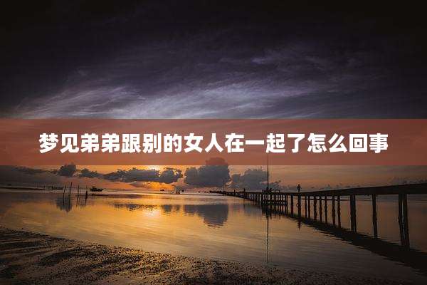 梦见弟弟跟别的女人在一起了怎么回事