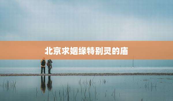 北京求姻缘特别灵的庙