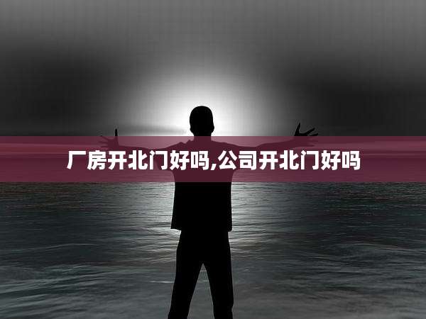 厂房开北门好吗,公司开北门好吗