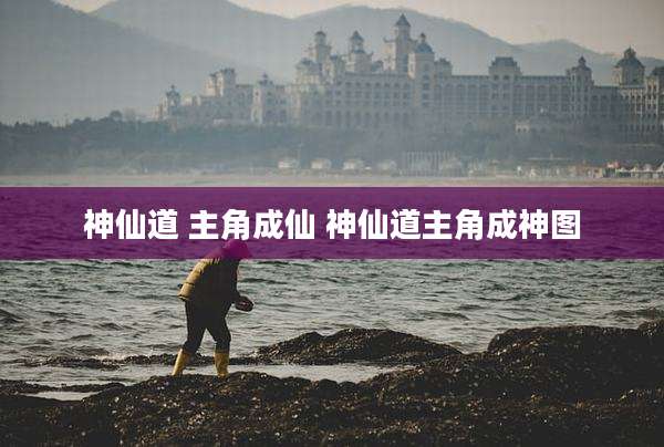 神仙道 主角成仙 神仙道主角成神图