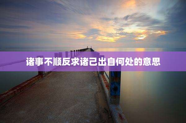 诸事不顺反求诸己出自何处的意思