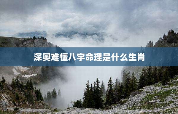 深奥难懂八字命理是什么生肖