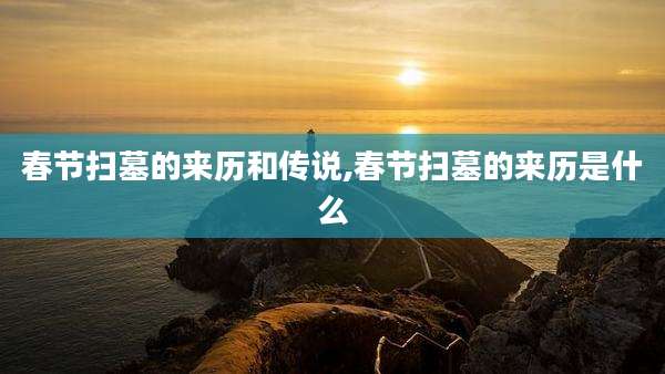 春节扫墓的来历和传说,春节扫墓的来历是什么