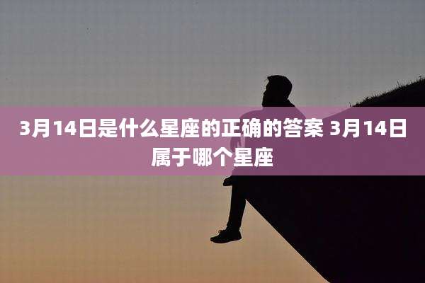 3月14日是什么星座的正确的答案 3月14日属于哪个星座