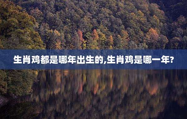 生肖鸡都是哪年出生的,生肖鸡是哪一年?