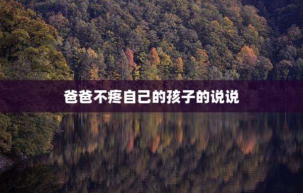 爸爸不疼自己的孩子的说说