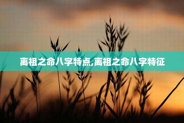 离祖之命八字特点,离祖之命八字特征