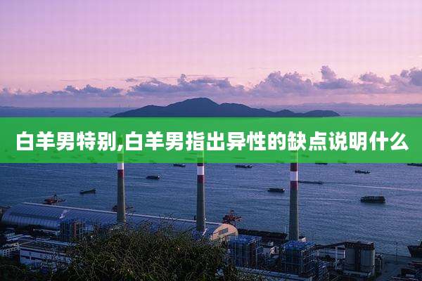 白羊男特别,白羊男指出异性的缺点说明什么