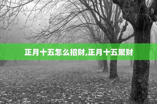 正月十五怎么招财,正月十五聚财