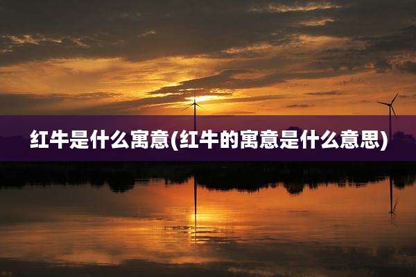红牛是什么寓意(红牛的寓意是什么意思)