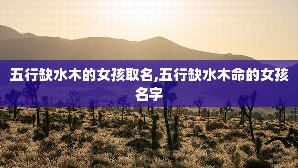 五行缺水木的女孩取名,五行缺水木命的女孩名字